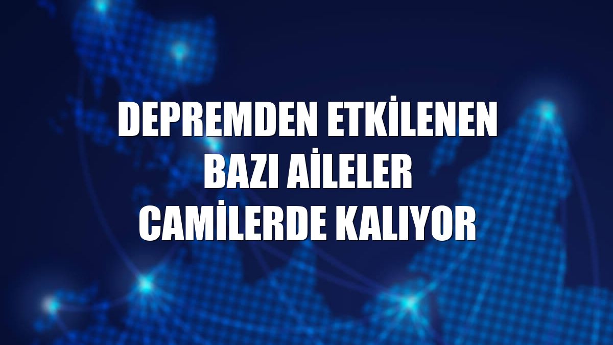 Depremden etkilenen bazı aileler camilerde kalıyor