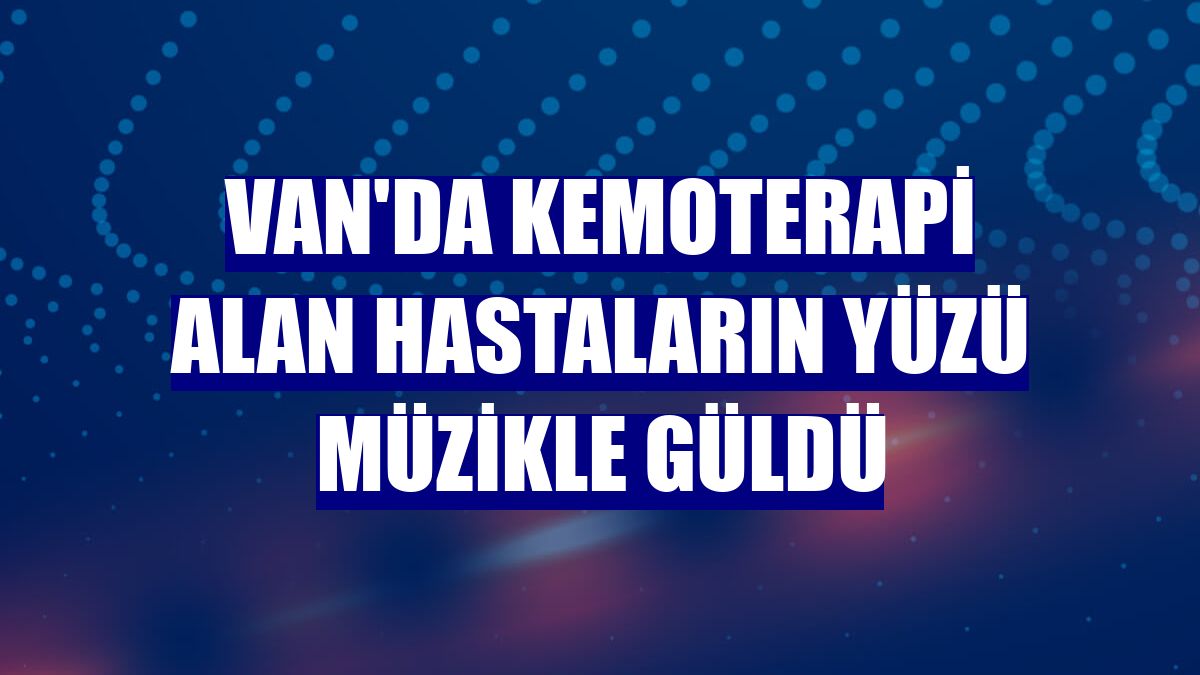 Van'da kemoterapi alan hastaların yüzü müzikle güldü