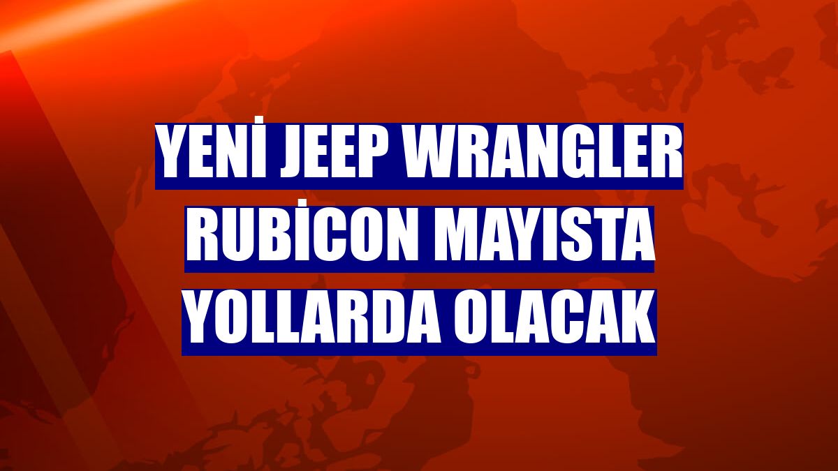 Yeni Jeep Wrangler Rubicon mayısta yollarda olacak