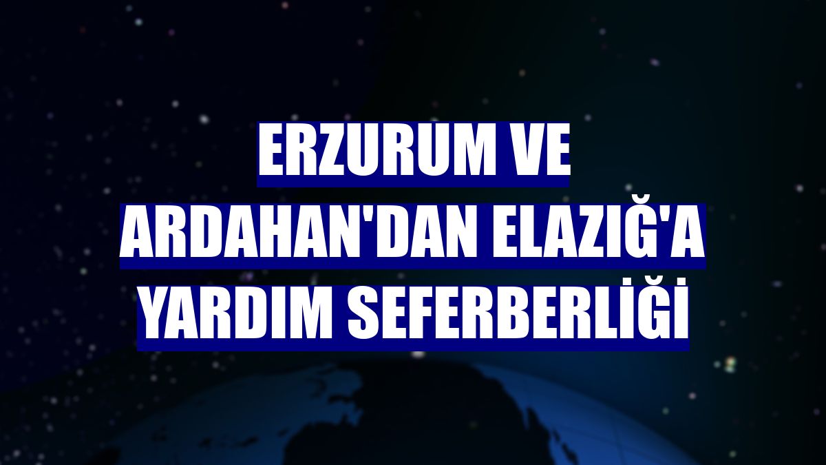 Erzurum ve Ardahan'dan Elazığ'a yardım seferberliği