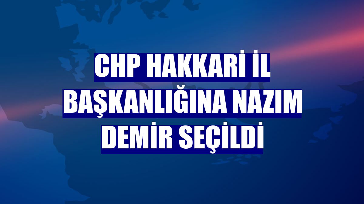 CHP Hakkari İl Başkanlığına Nazım Demir seçildi