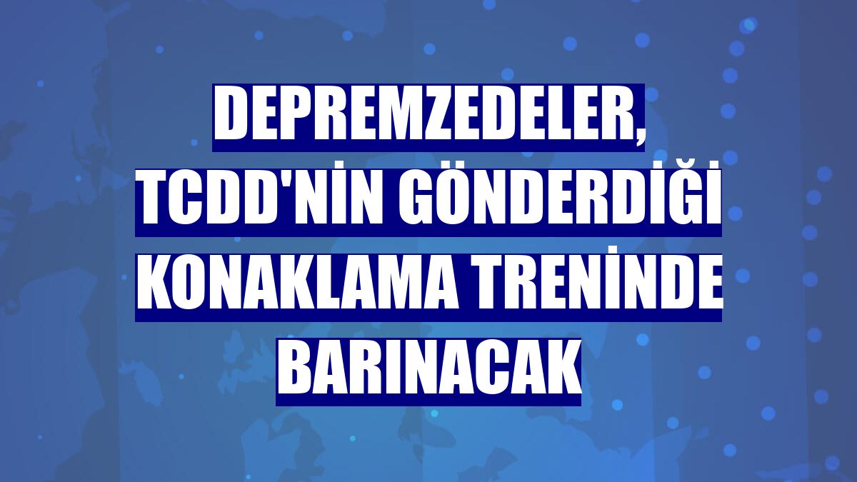Depremzedeler, TCDD'nin gönderdiği konaklama treninde barınacak