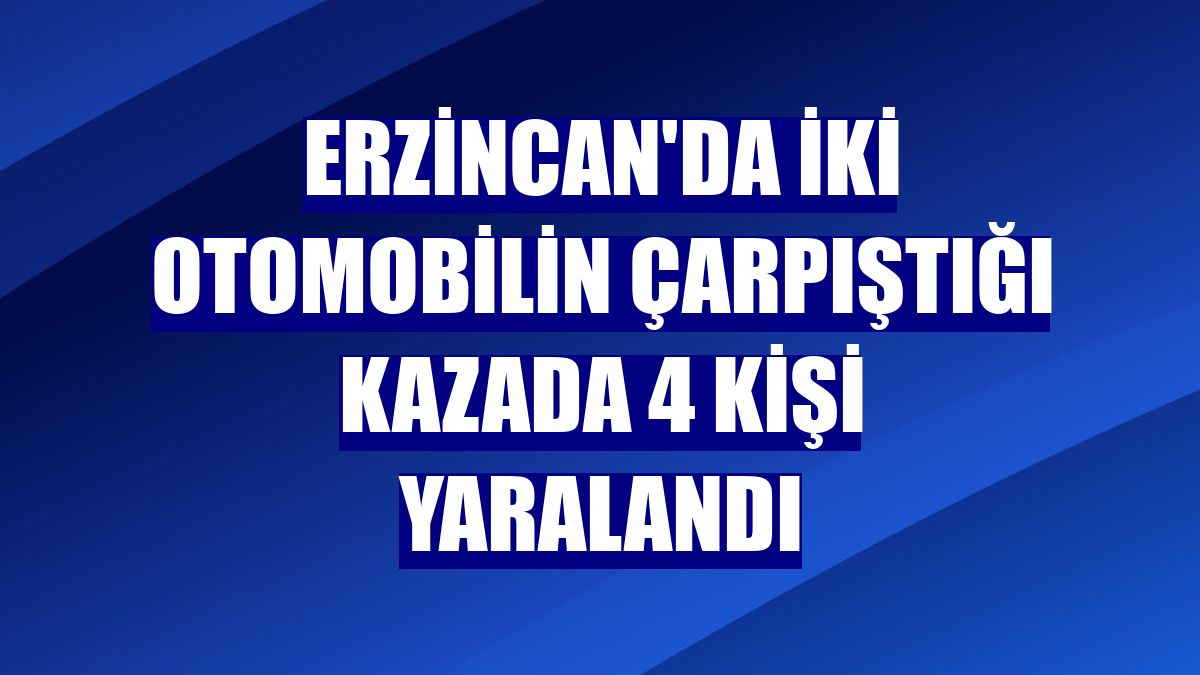 Erzincan'da iki otomobilin çarpıştığı kazada 4 kişi yaralandı