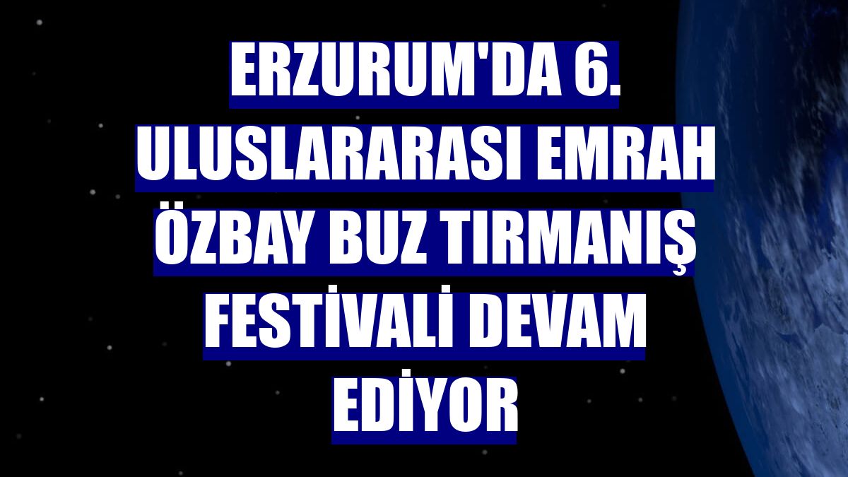 Erzurum'da 6. Uluslararası Emrah Özbay Buz Tırmanış Festivali devam ediyor