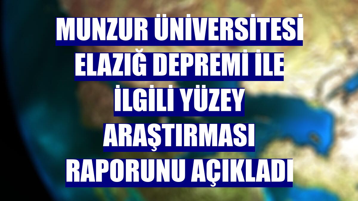 Munzur Üniversitesi Elazığ depremi ile ilgili yüzey araştırması raporunu açıkladı