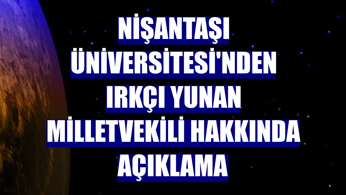 Nişantaşı Üniversitesi'nden ırkçı Yunan milletvekili hakkında açıklama