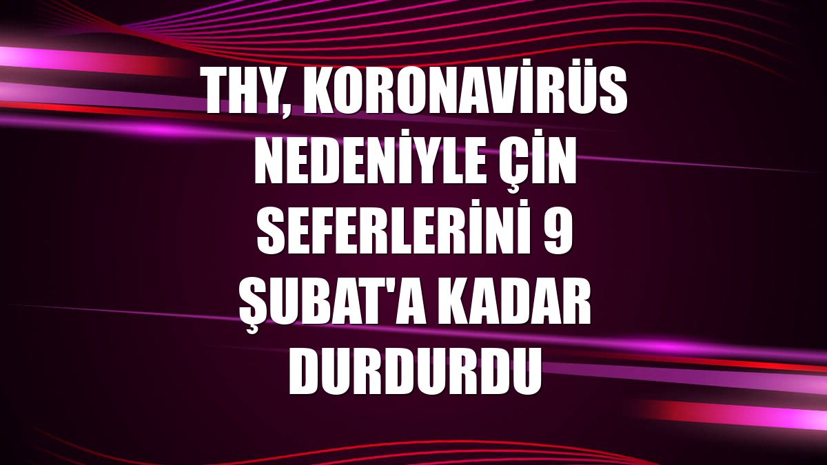 THY, koronavirüs nedeniyle Çin seferlerini 9 Şubat'a kadar durdurdu