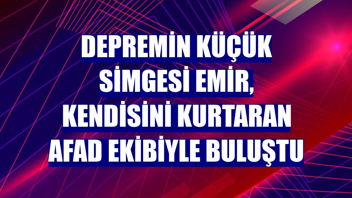 Depremin küçük simgesi Emir, kendisini kurtaran AFAD ekibiyle buluştu