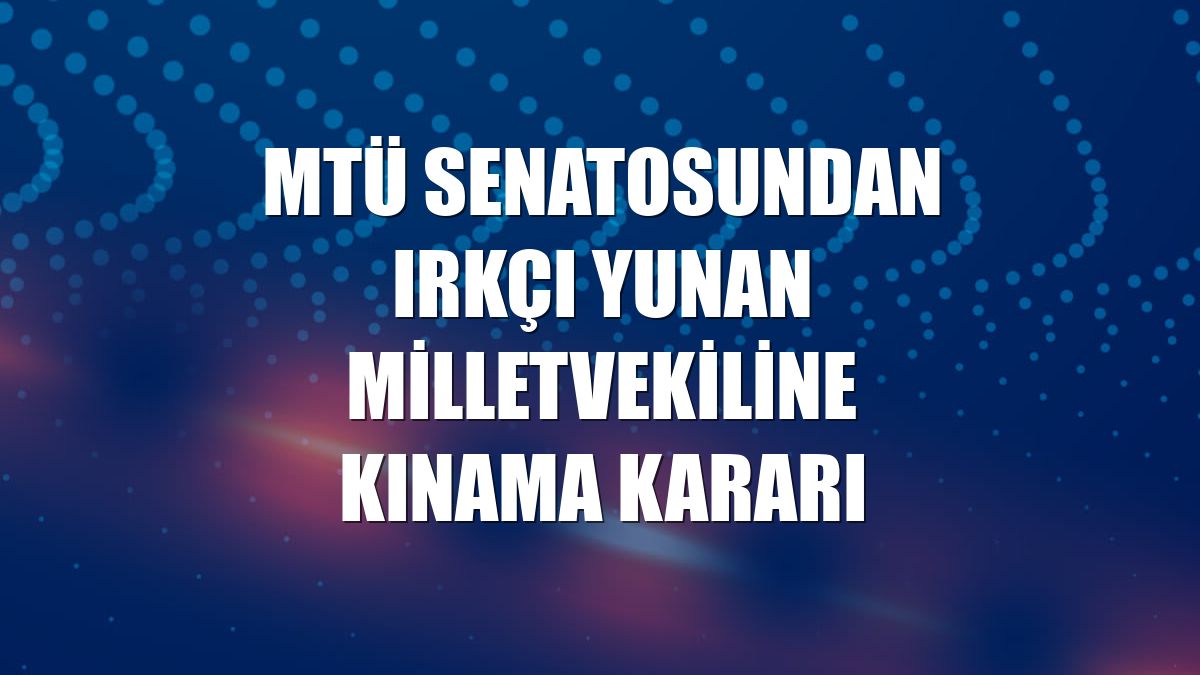 MTÜ Senatosundan ırkçı Yunan milletvekiline kınama kararı