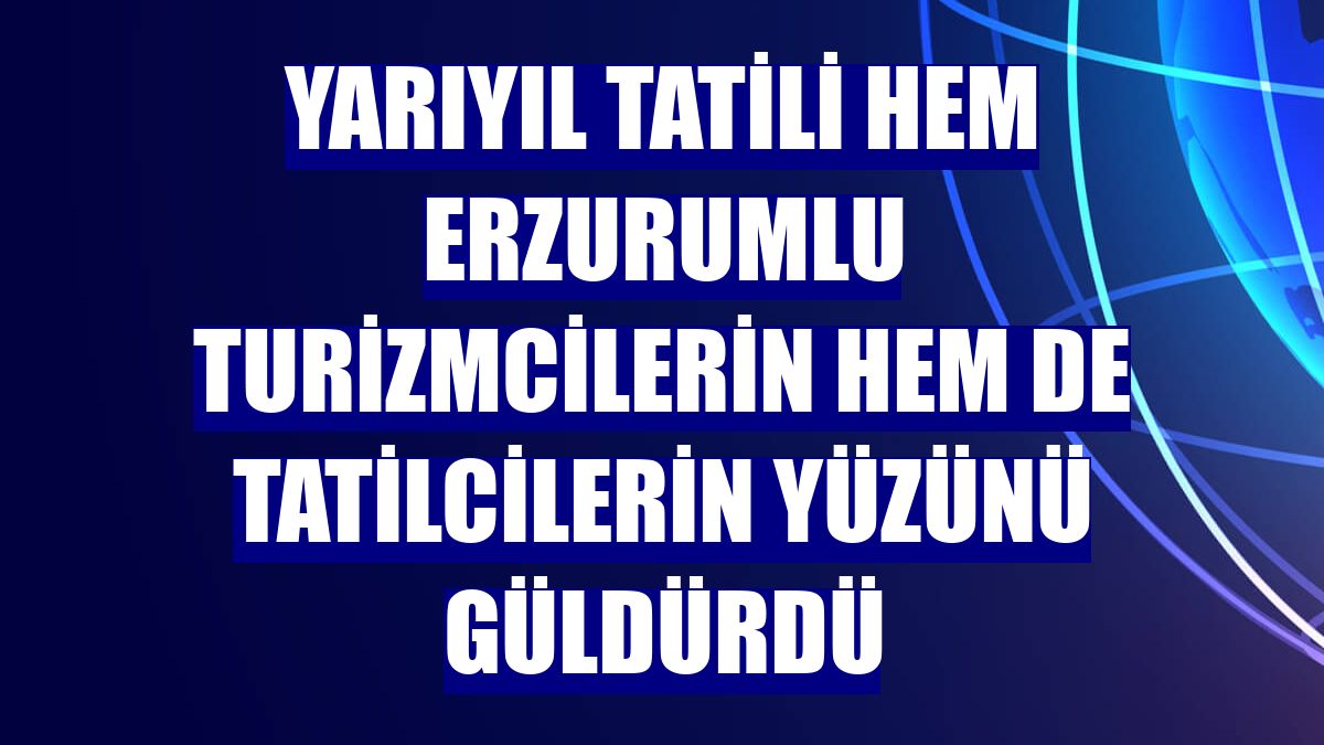 Yarıyıl tatili hem Erzurumlu turizmcilerin hem de tatilcilerin yüzünü güldürdü