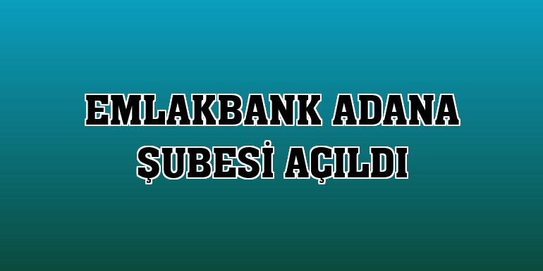 EmlakBank Adana Şubesi açıldı