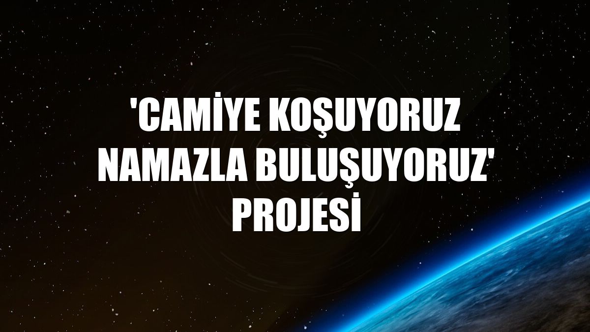 'Camiye Koşuyoruz Namazla Buluşuyoruz' projesi