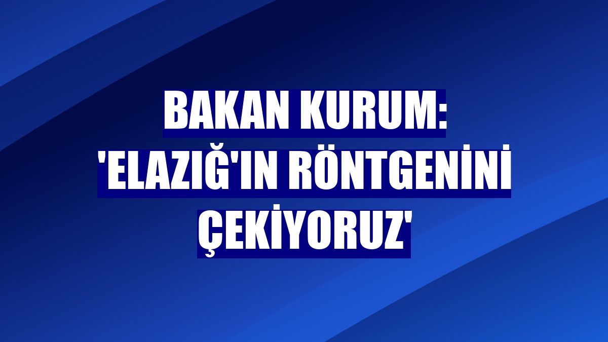Bakan Kurum: 'Elazığ'ın röntgenini çekiyoruz'