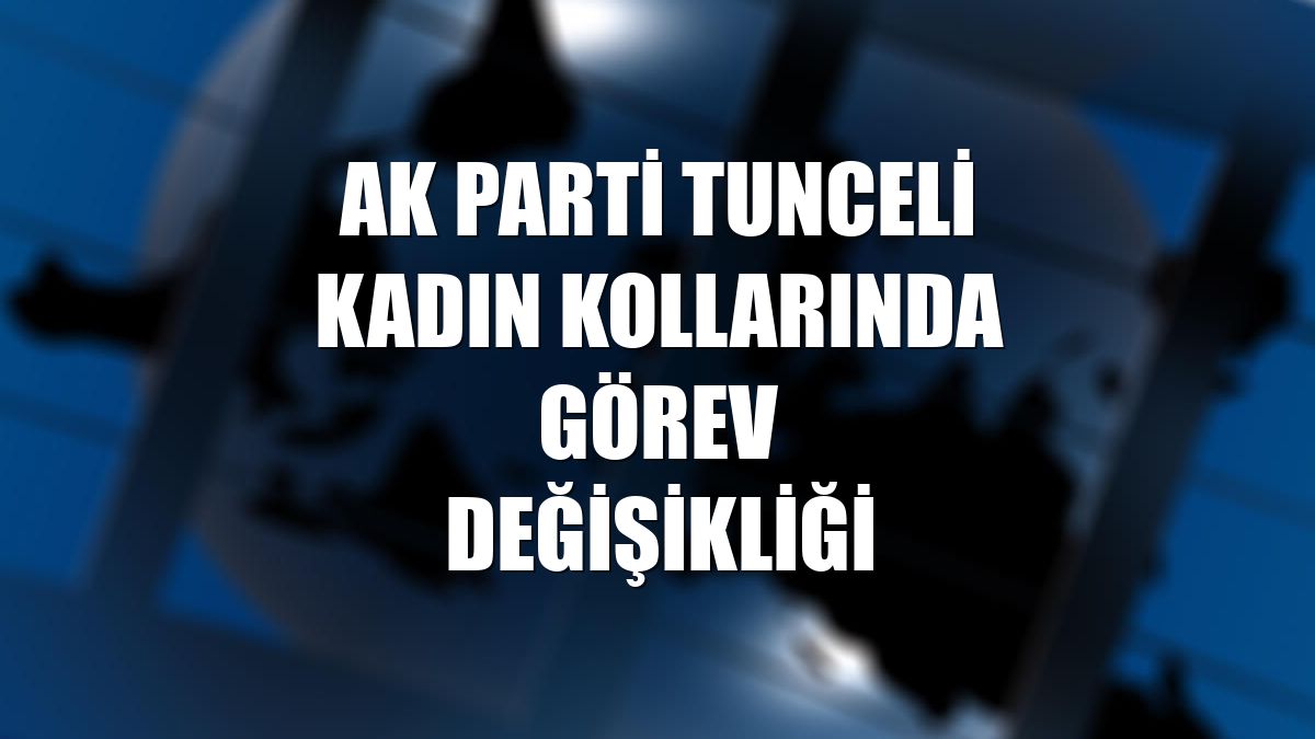 AK Parti Tunceli Kadın Kollarında görev değişikliği