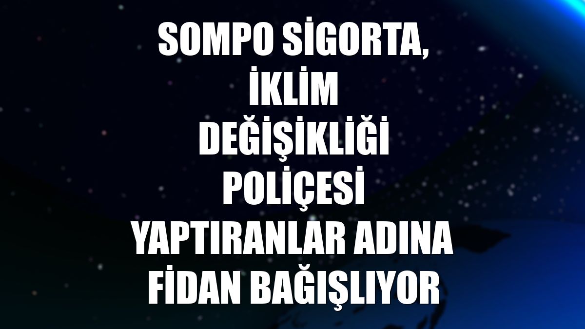 Sompo Sigorta, iklim değişikliği poliçesi yaptıranlar adına fidan bağışlıyor