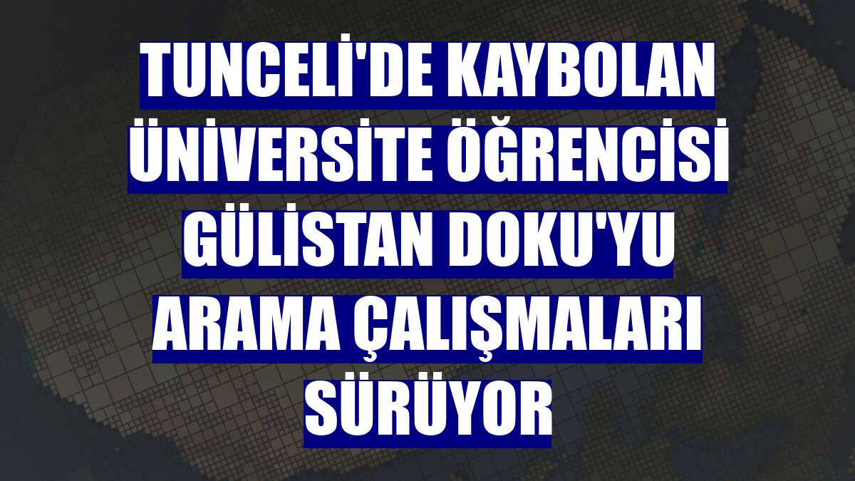 Tunceli'de kaybolan üniversite öğrencisi Gülistan Doku'yu arama çalışmaları sürüyor