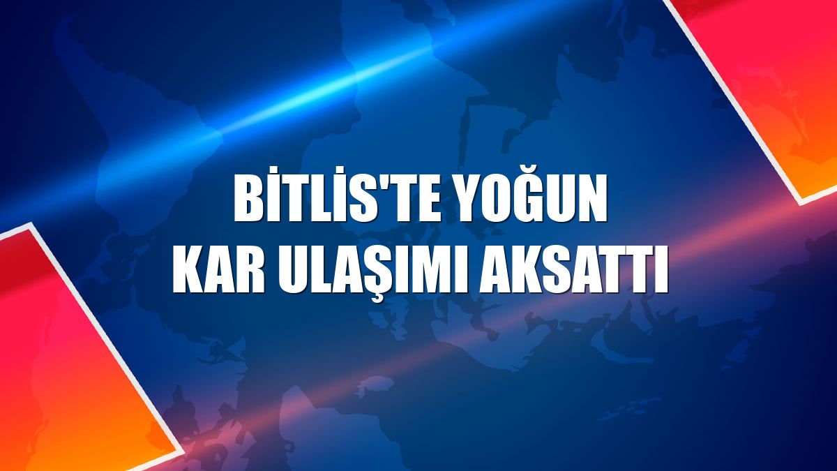 Bitlis'te yoğun kar ulaşımı aksattı