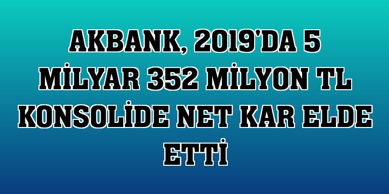 Akbank, 2019'da 5 milyar 352 milyon TL konsolide net kar elde etti