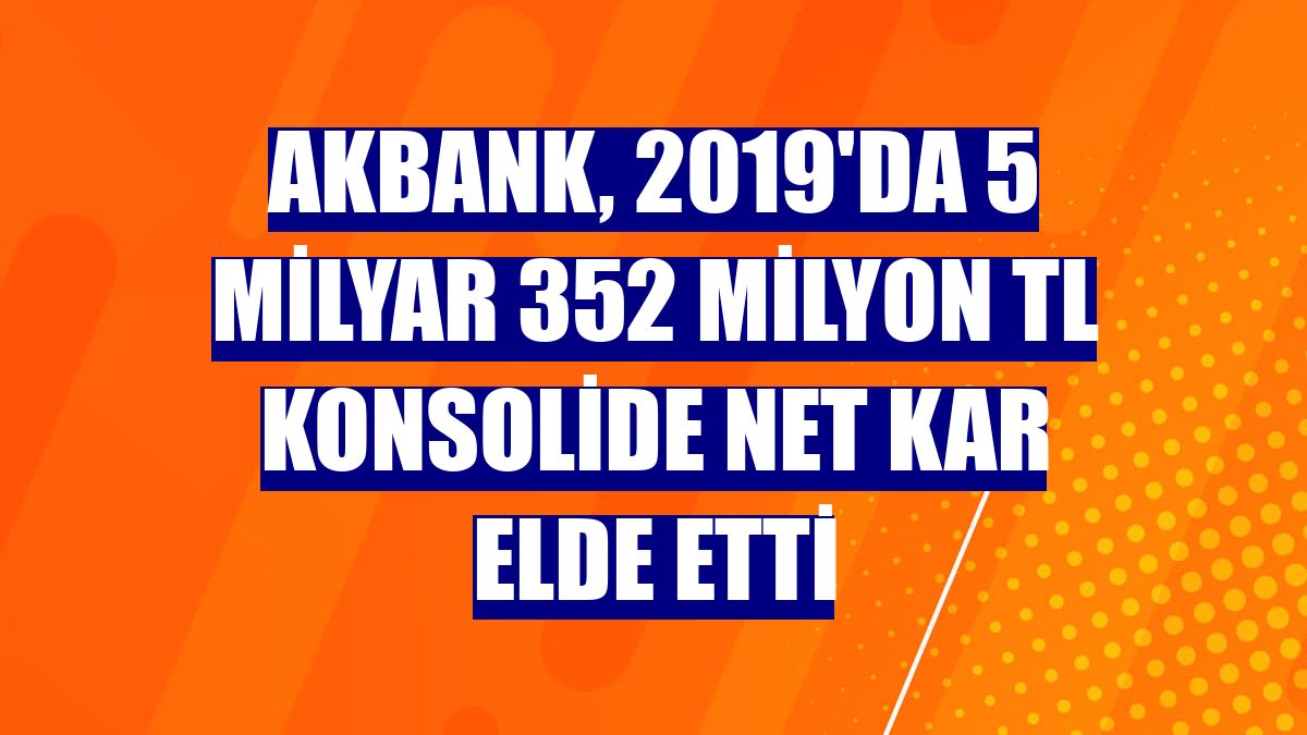 Akbank, 2019'da 5 milyar 352 milyon TL konsolide net kar elde etti