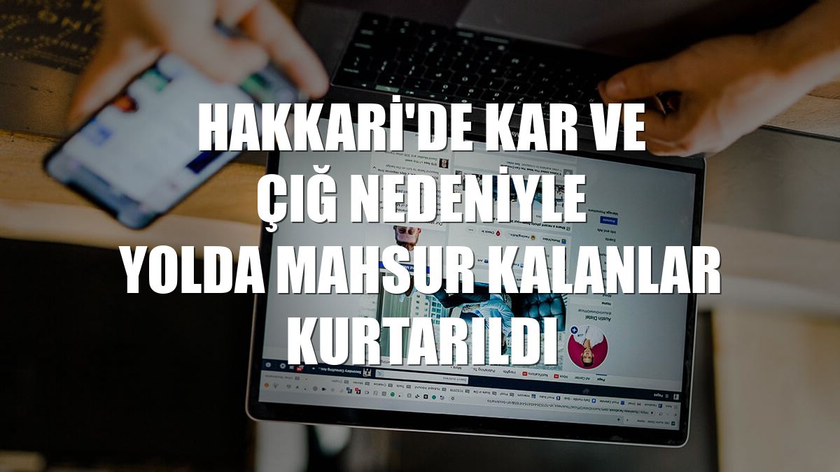 Hakkari'de kar ve çığ nedeniyle yolda mahsur kalanlar kurtarıldı