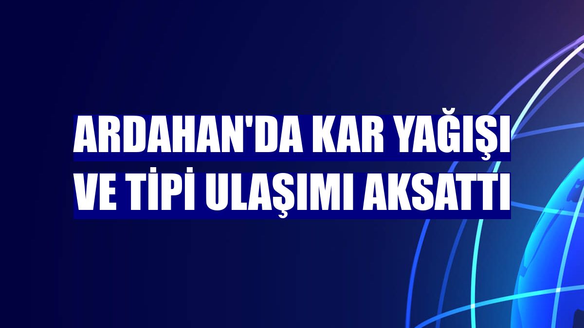 Ardahan'da kar yağışı ve tipi ulaşımı aksattı