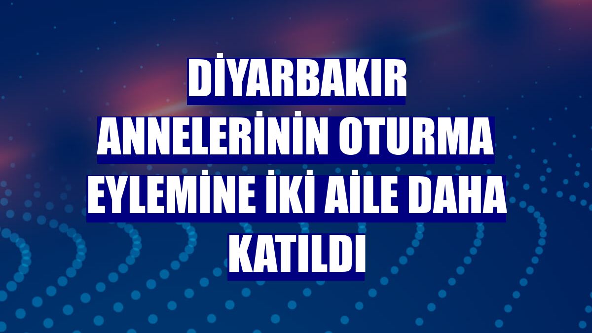 Diyarbakır annelerinin oturma eylemine iki aile daha katıldı