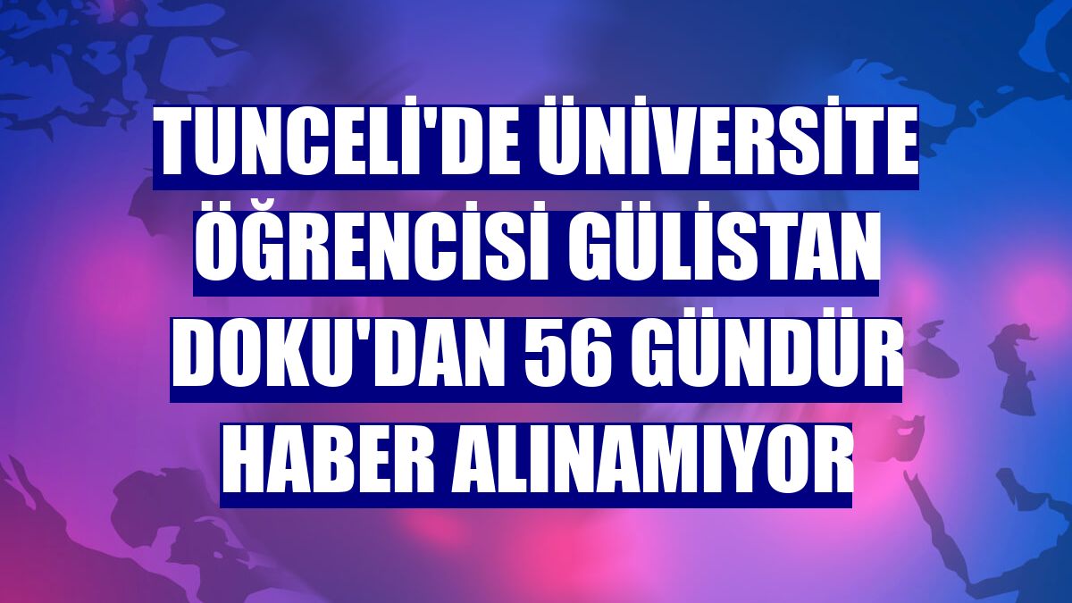 Tunceli'de üniversite öğrencisi Gülistan Doku'dan 56 gündür haber alınamıyor