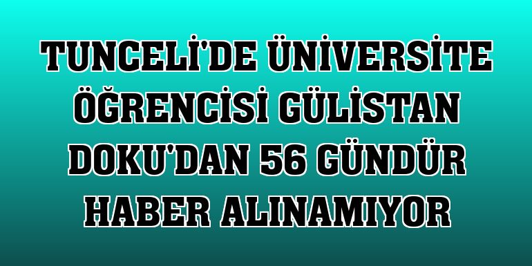 Tunceli'de üniversite öğrencisi Gülistan Doku'dan 56 gündür haber alınamıyor