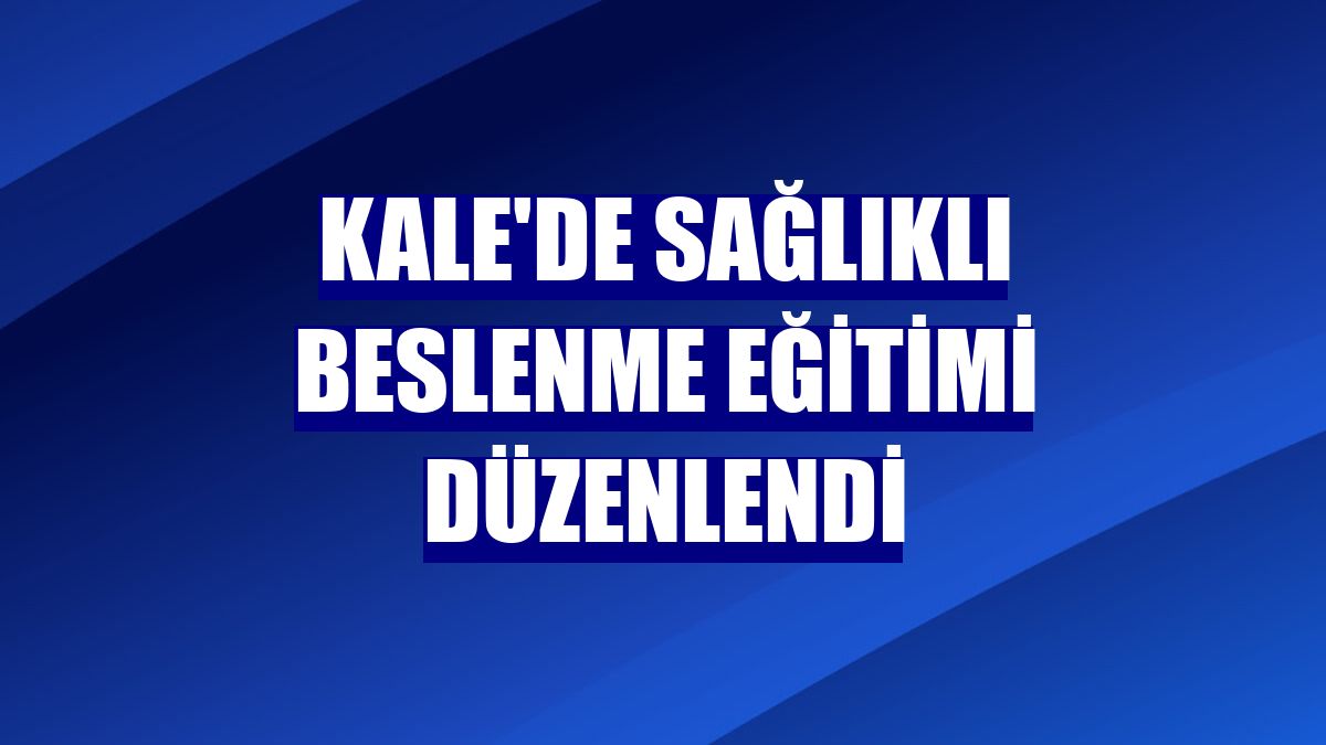 Kale'de sağlıklı beslenme eğitimi düzenlendi