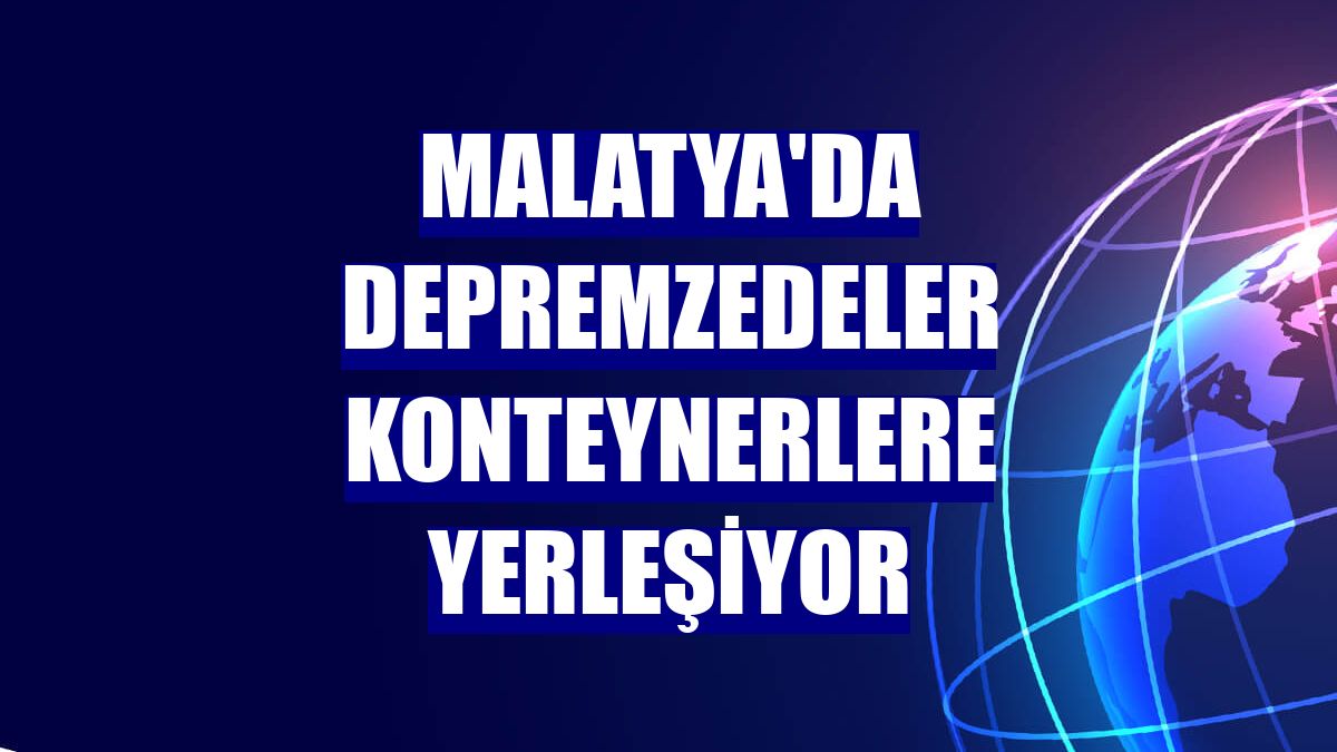 Malatya'da depremzedeler konteynerlere yerleşiyor