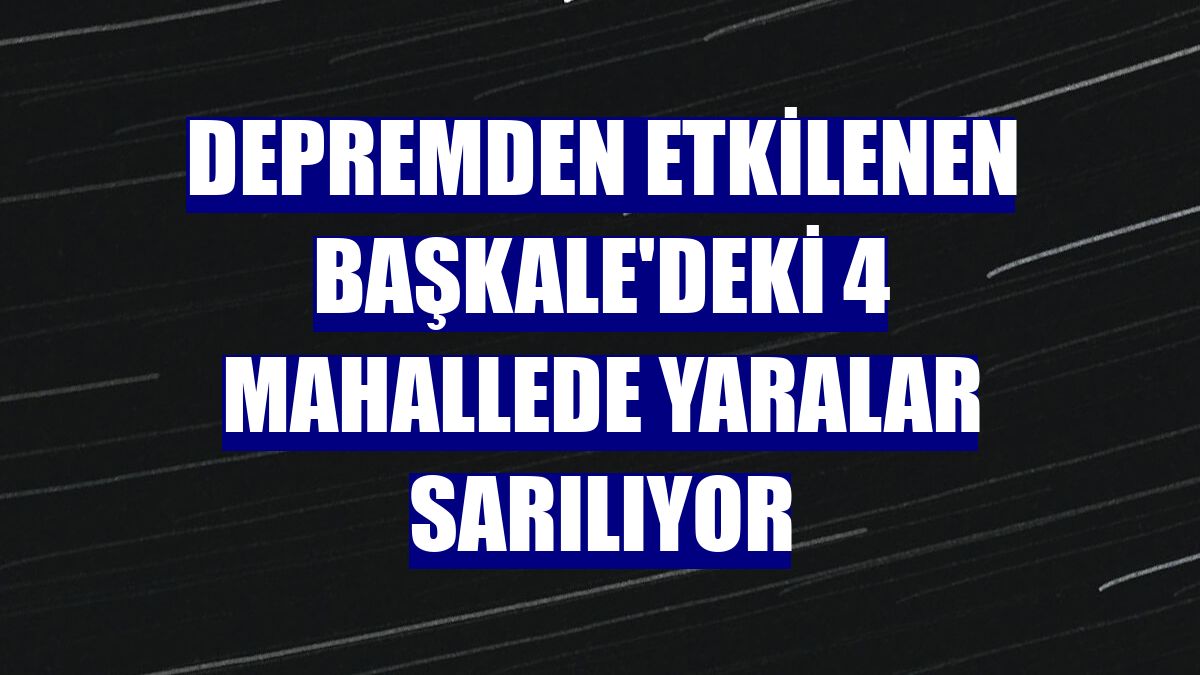 Depremden etkilenen Başkale'deki 4 mahallede yaralar sarılıyor