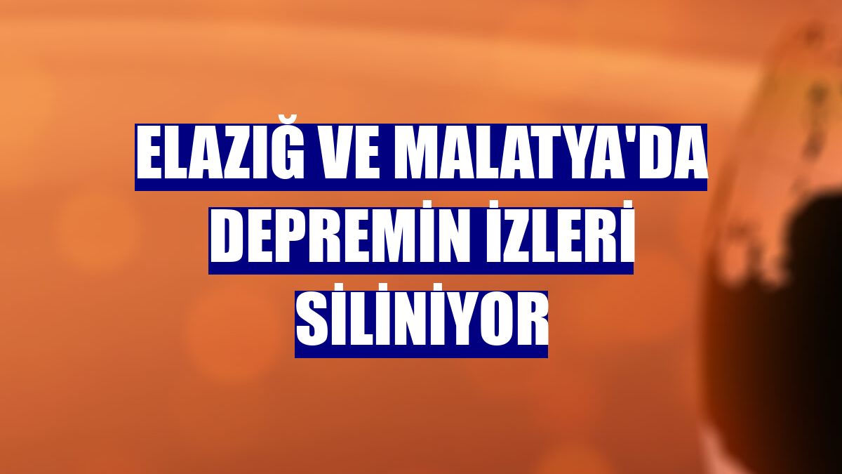 Elazığ ve Malatya'da depremin izleri siliniyor