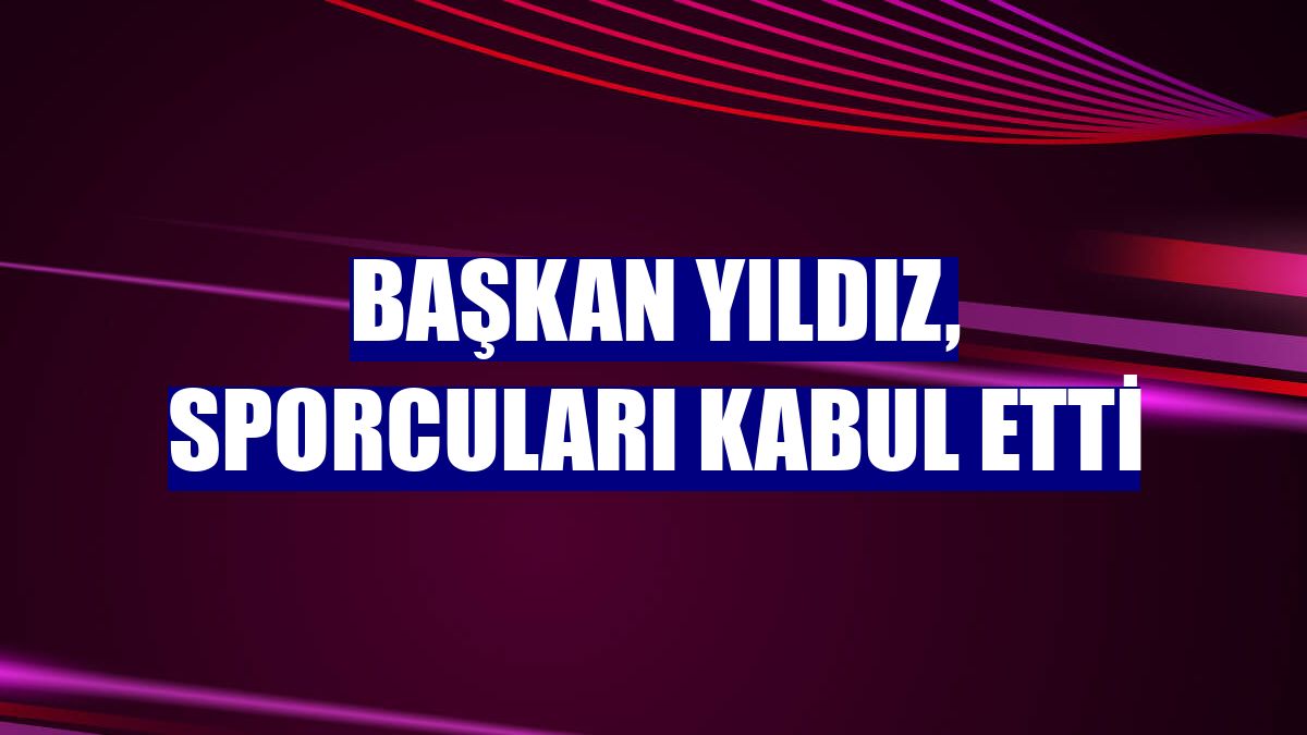 Başkan Yıldız, sporcuları kabul etti