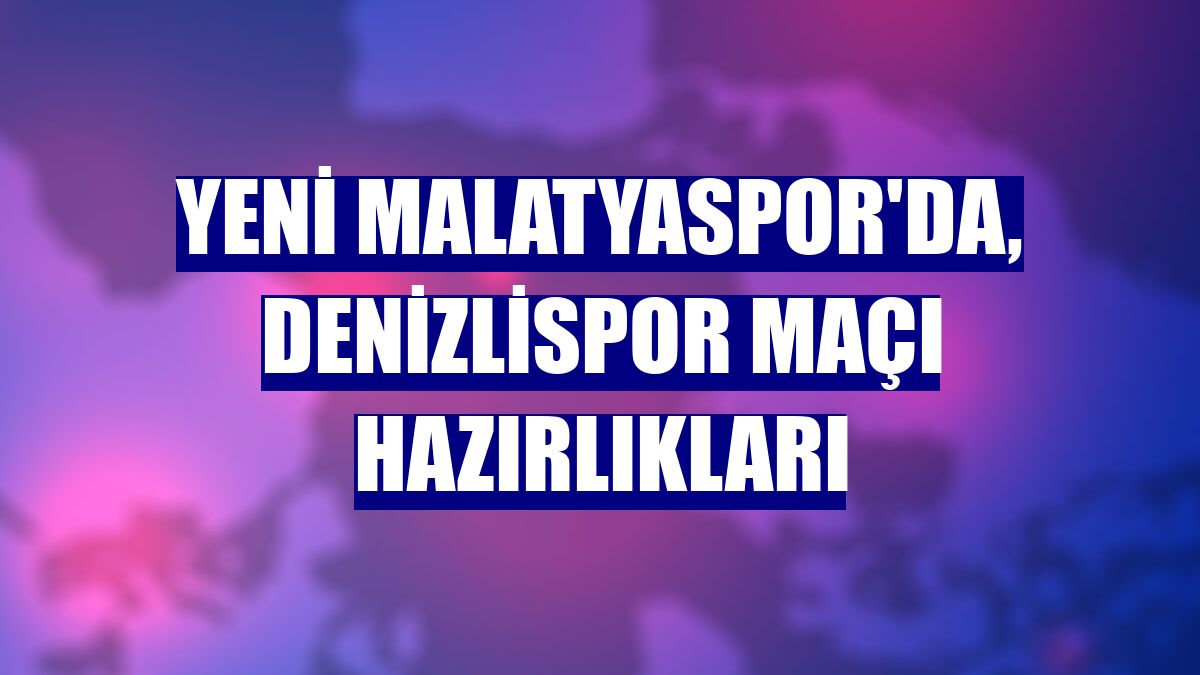 Yeni Malatyaspor'da, Denizlispor maçı hazırlıkları