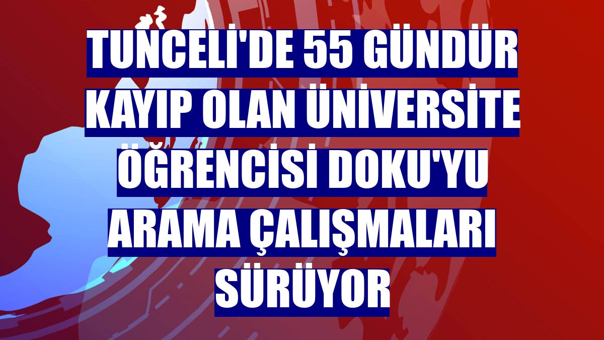 Tunceli'de 55 gündür kayıp olan üniversite öğrencisi Doku'yu arama çalışmaları sürüyor
