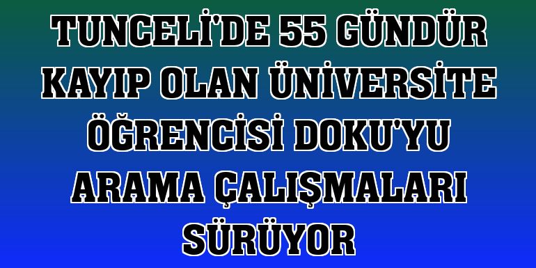 Tunceli'de 55 gündür kayıp olan üniversite öğrencisi Doku'yu arama çalışmaları sürüyor
