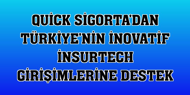 Quick Sigorta'dan Türkiye'nin inovatif insurtech girişimlerine destek
