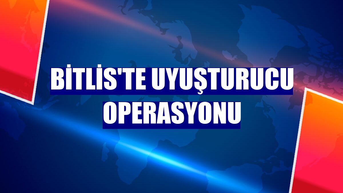 Bitlis'te uyuşturucu operasyonu