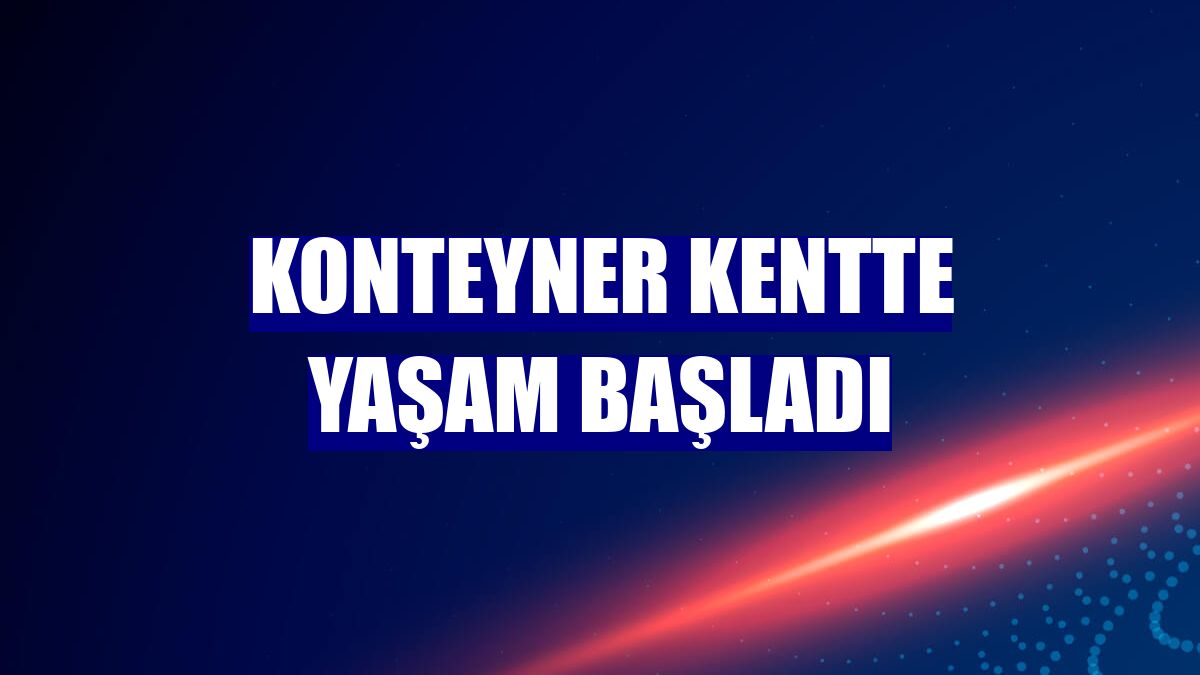 Konteyner kentte yaşam başladı