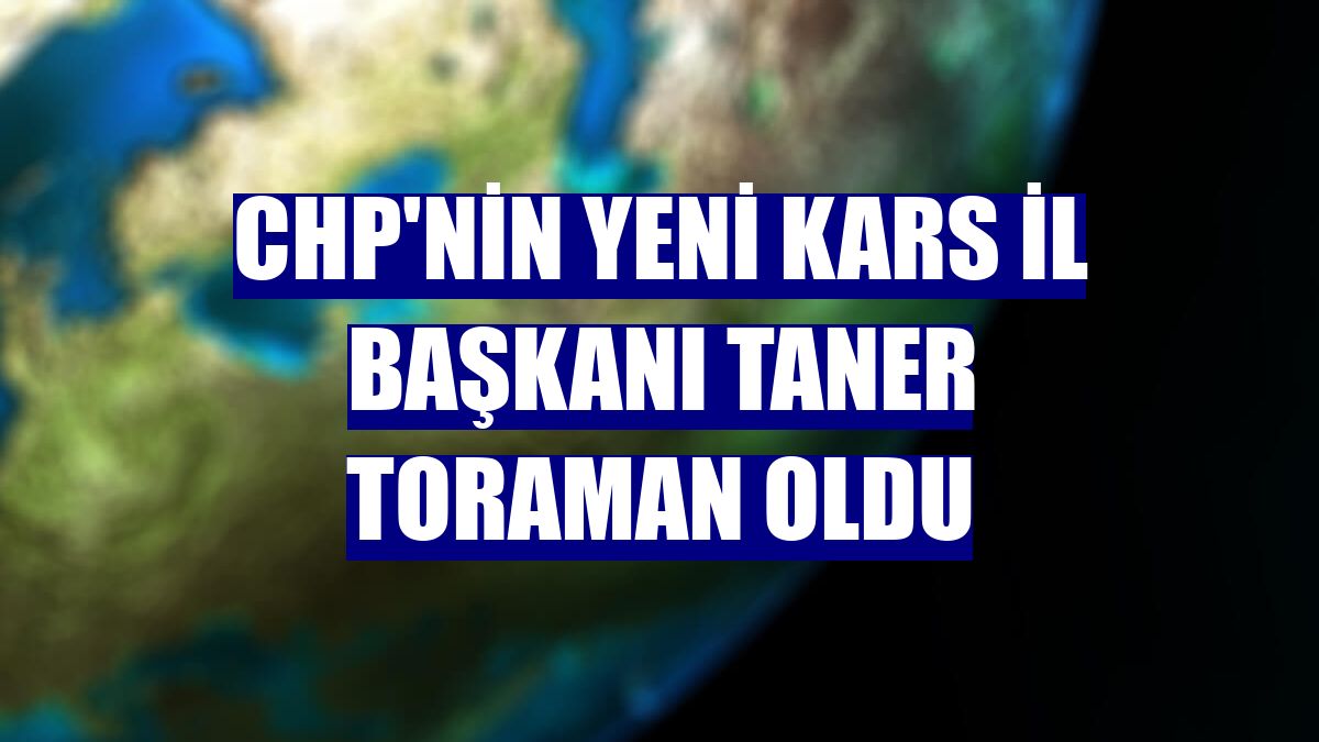 CHP'nin yeni Kars İl Başkanı Taner Toraman oldu