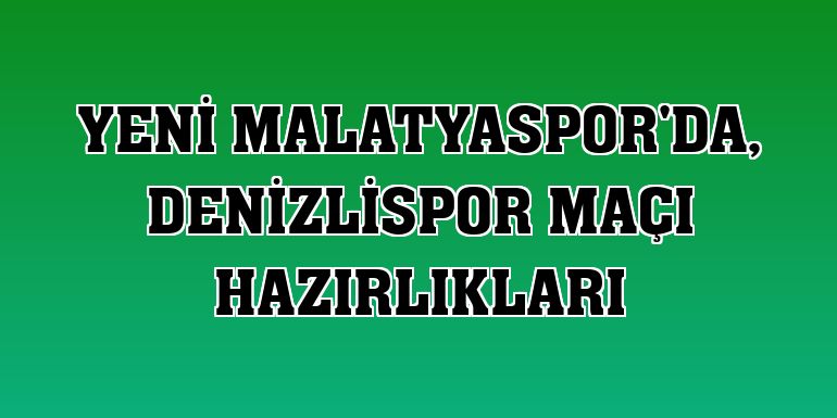 Yeni Malatyaspor'da, Denizlispor maçı hazırlıkları