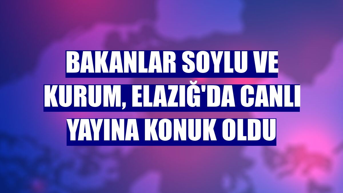 Bakanlar Soylu ve Kurum, Elazığ'da canlı yayına konuk oldu
