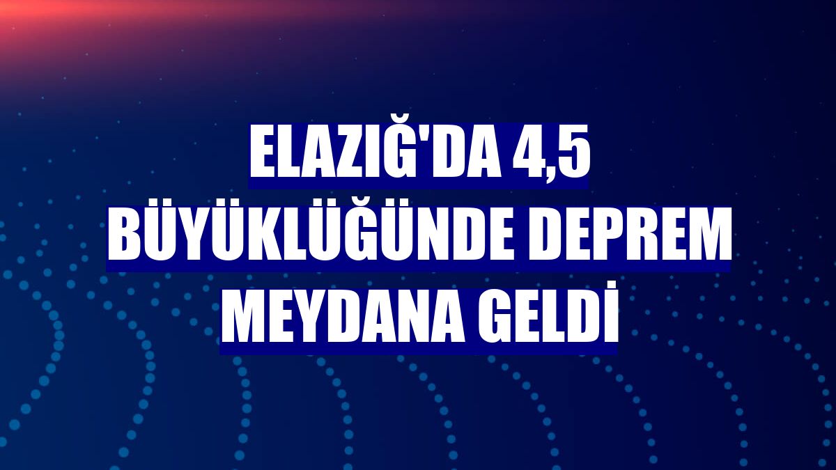 Elazığ'da 4,5 büyüklüğünde deprem meydana geldi