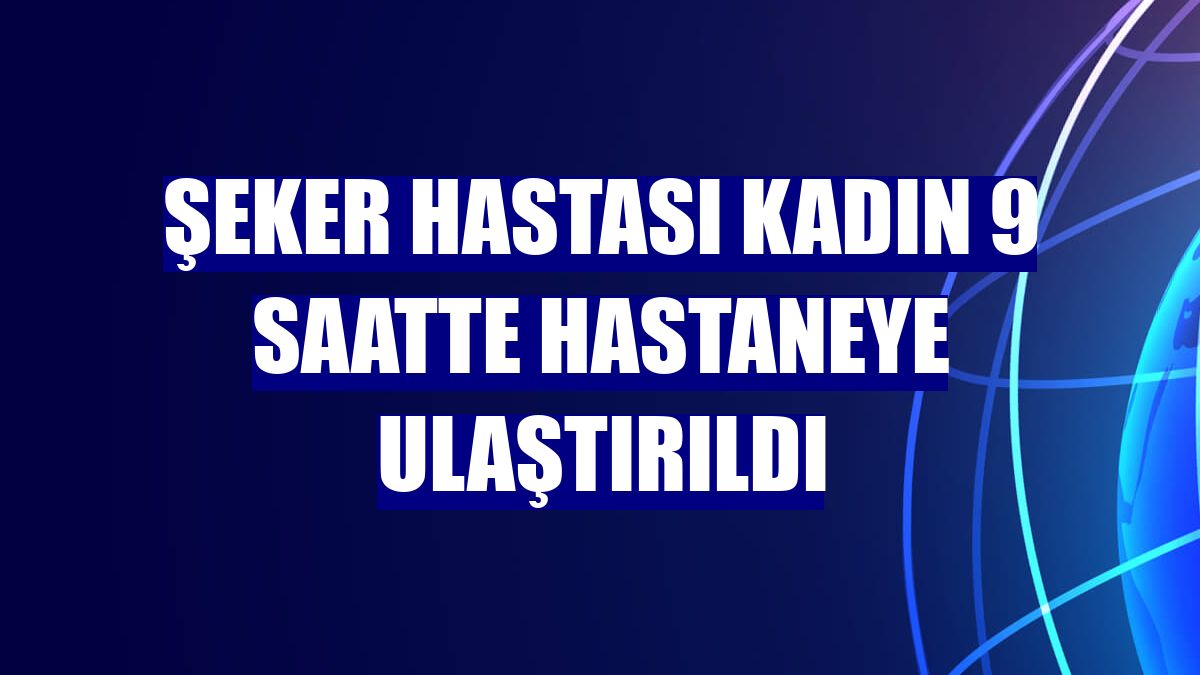 Şeker hastası kadın 9 saatte hastaneye ulaştırıldı