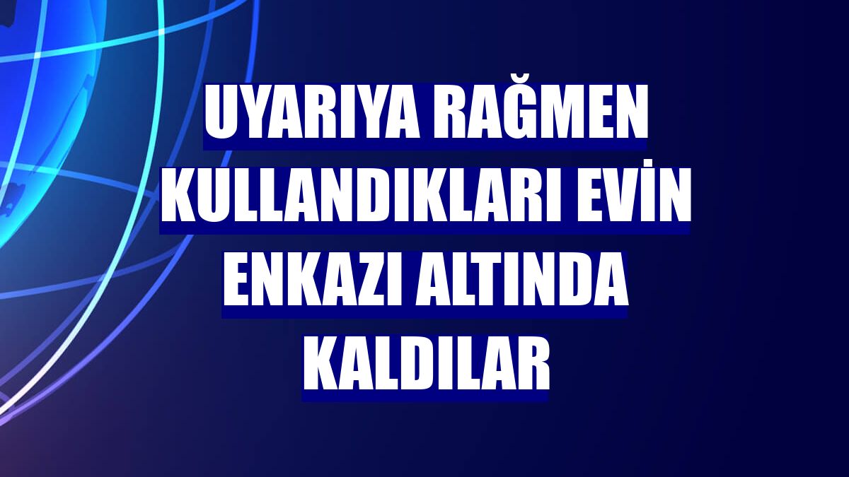 Uyarıya rağmen kullandıkları evin enkazı altında kaldılar