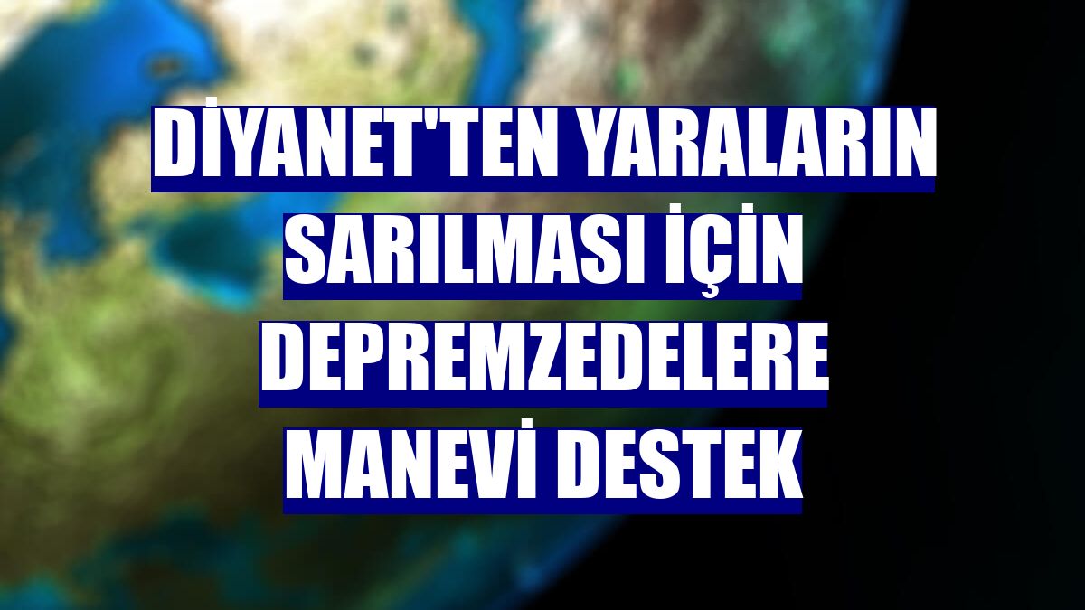 Diyanet'ten yaraların sarılması için depremzedelere manevi destek
