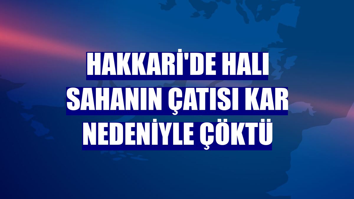 Hakkari'de halı sahanın çatısı kar nedeniyle çöktü
