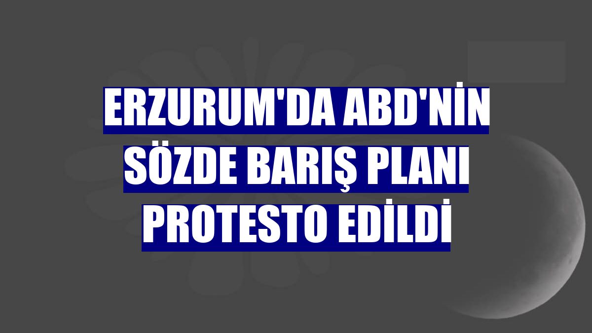 Erzurum'da ABD'nin sözde barış planı protesto edildi