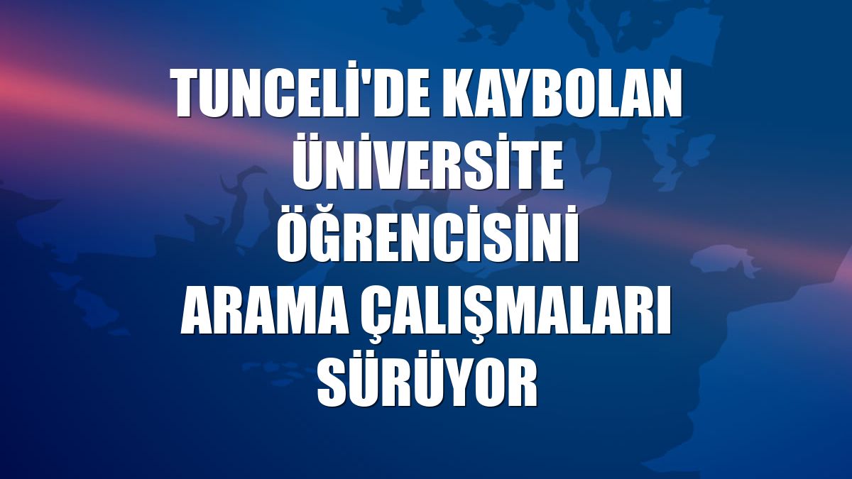 Tunceli'de kaybolan üniversite öğrencisini arama çalışmaları sürüyor