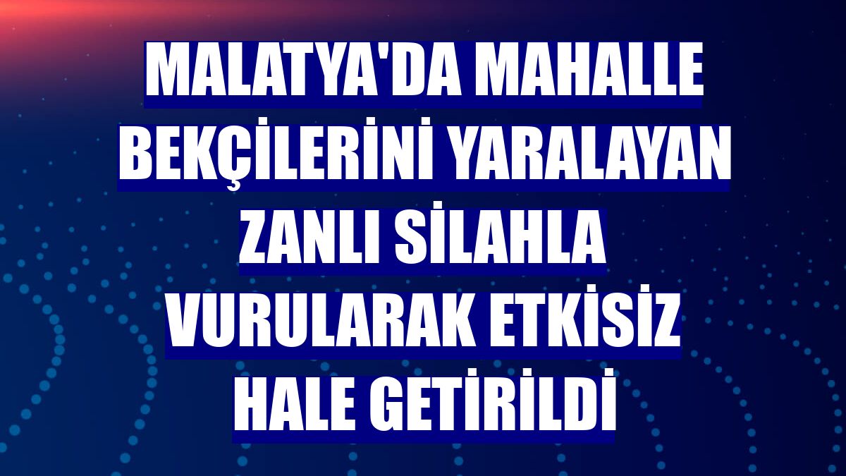 Malatya'da mahalle bekçilerini yaralayan zanlı silahla vurularak etkisiz hale getirildi